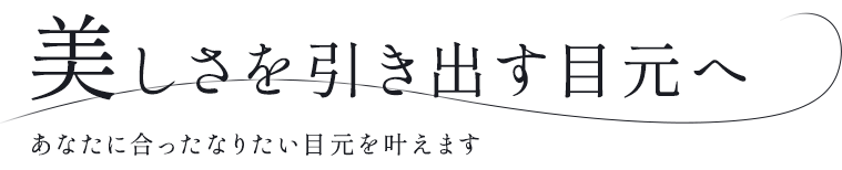 美しさを引き出す目元へ あなたに合ったなりたい目元を叶えます