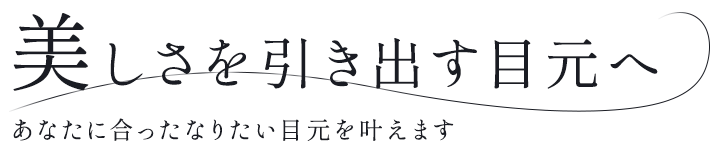 美しさを引き出す目元へ あなたに合ったなりたい目元を叶えます